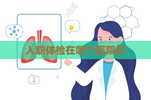 入職體檢在哪個(gè)醫(yī)院好