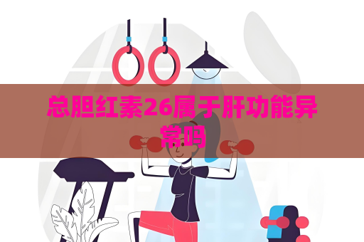 總膽紅素26屬于肝功能異常嗎