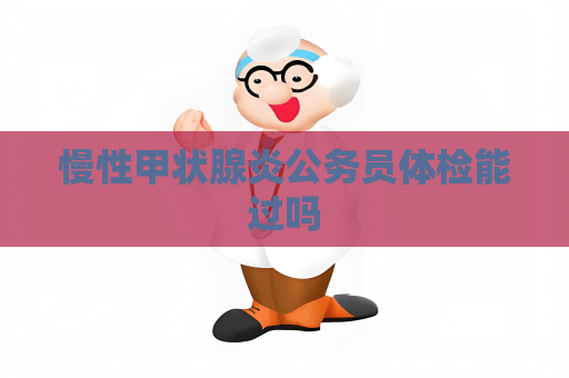 慢性甲狀腺炎公務員體檢能過嗎