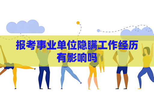 報考事業單位隱瞞工作經歷有影響嗎