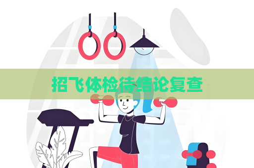 招飛體檢待結論復查