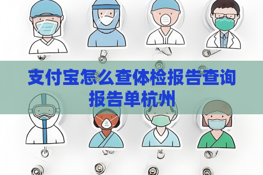 支付寶怎么查體檢報告查詢報告單杭州