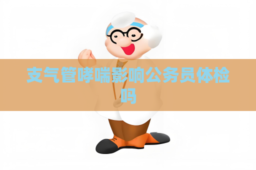 支氣管哮喘影響公務(wù)員體檢嗎