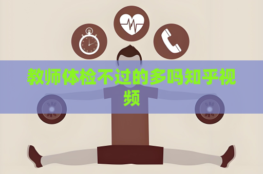 教師體檢不過的多嗎知乎視頻