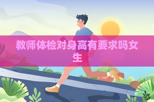 教師體檢對身高有要求嗎女生