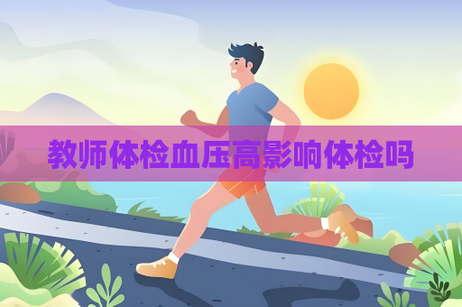 教師體檢血壓高影響體檢嗎