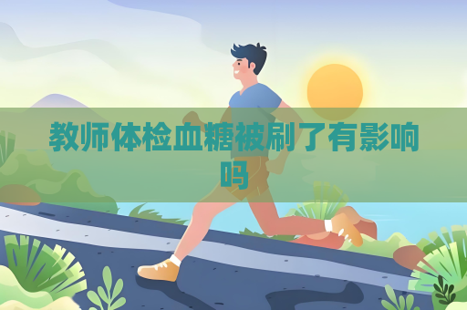 教師體檢血糖被刷了有影響嗎