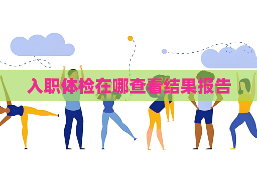 入職體檢在哪查看結(jié)果報(bào)告