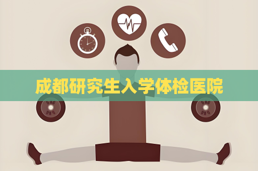 成都研究生入學體檢醫院