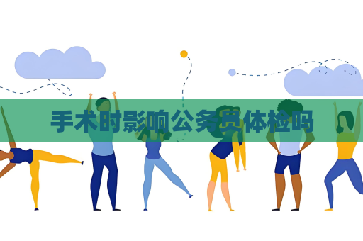 手術時影響公務員體檢嗎