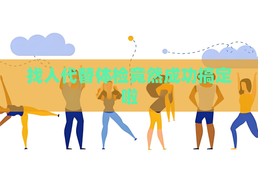 找人代替體檢竟然成功搞定啦