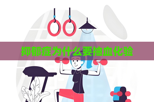 抑郁癥為什么要抽血化驗