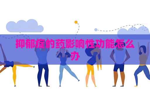 抑郁癥的藥影響性功能怎么辦