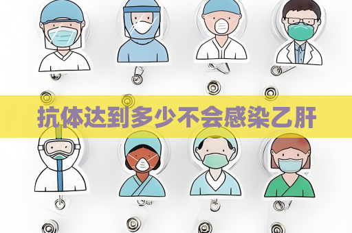 抗體達到多少不會感染乙肝