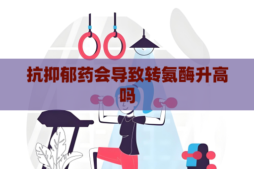 抗抑郁藥會導致轉氨酶升高嗎