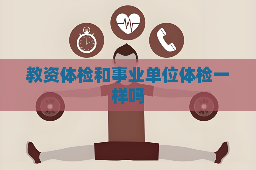 教資體檢和事業單位體檢一樣嗎