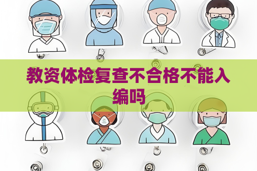 教資體檢復查不合格不能入編嗎
