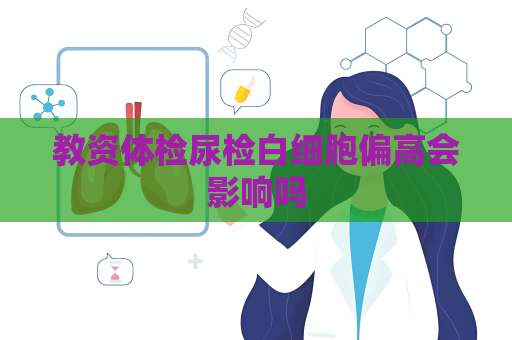 教資體檢尿檢白細(xì)胞偏高會影響嗎