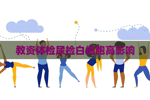 教資體檢尿檢白細(xì)胞高影響