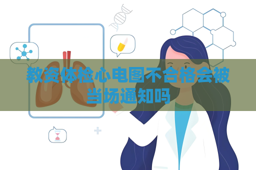 教資體檢心電圖不合格會被當場通知嗎