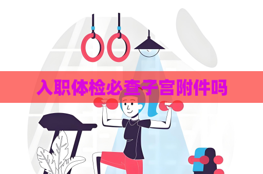 入職體檢必查子宮附件嗎