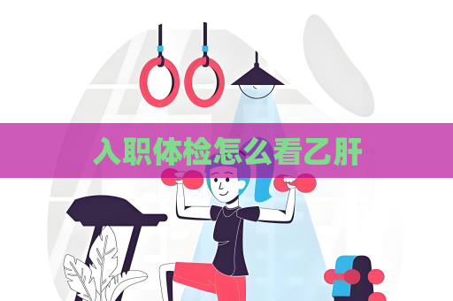 入職體檢怎么看乙肝