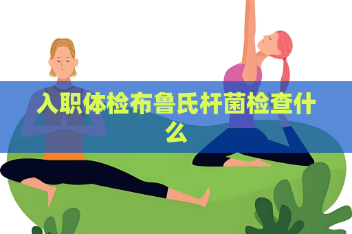 入職體檢布魯氏桿菌檢查什么