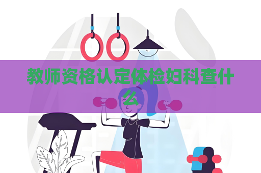 教師資格認定體檢婦科查什么
