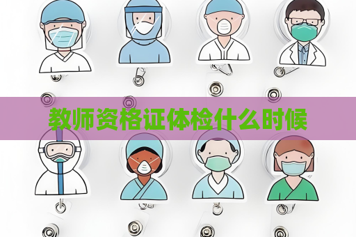 教師資格證體檢什么時候