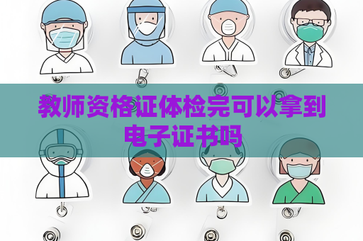 教師資格證體檢完可以拿到電子證書嗎