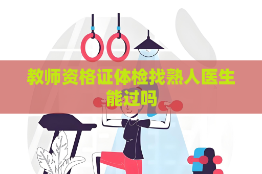 教師資格證體檢找熟人醫生能過嗎