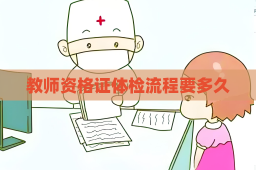 教師資格證體檢流程要多久