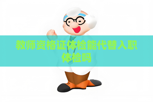 教師資格證體檢能代替入職體檢嗎