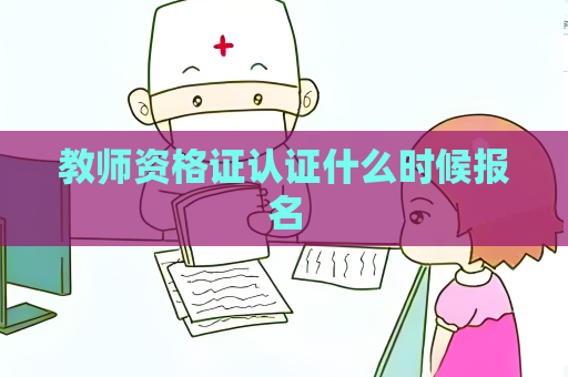 教師資格證認(rèn)證什么時(shí)候報(bào)名