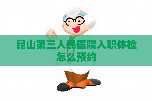 昆山第三人民醫(yī)院入職體檢怎么預(yù)約