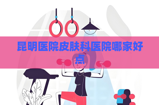 昆明醫院皮膚科醫院哪家好點