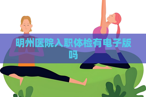 明州醫(yī)院入職體檢有電子版嗎