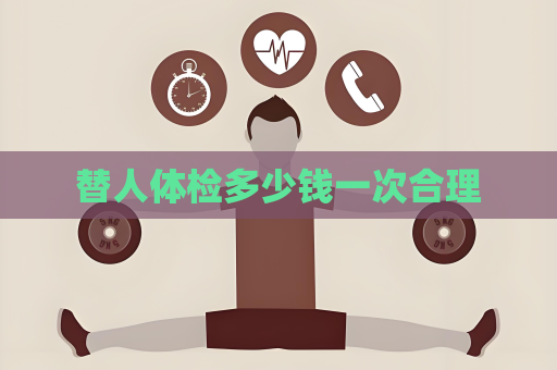 替人體檢多少錢一次合理