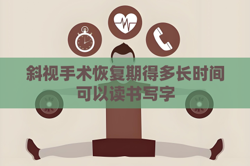斜視手術(shù)恢復(fù)期得多長時間可以讀書寫字