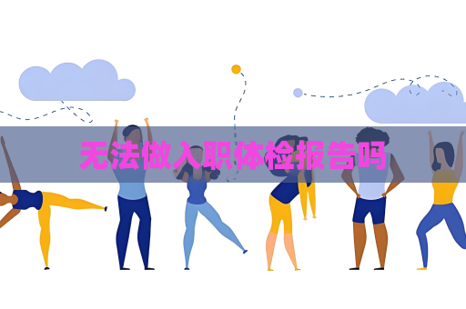 無法做入職體檢報告嗎