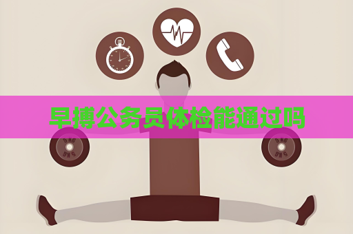 早搏公務(wù)員體檢能通過(guò)嗎