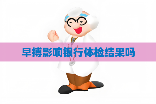 早搏影響銀行體檢結果嗎
