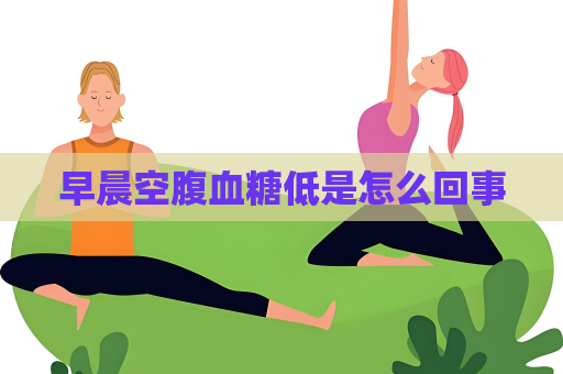 早晨空腹血糖低是怎么回事