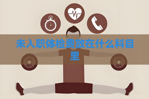 未入職體檢費放在什么科目里