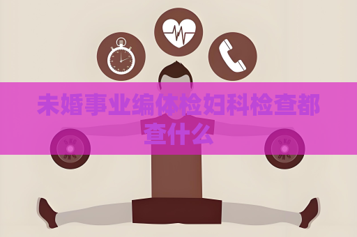 未婚事業編體檢婦科檢查都查什么