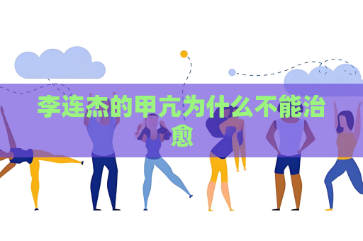 李連杰的甲亢為什么不能治愈