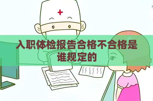 入職體檢報告合格不合格是誰規定的