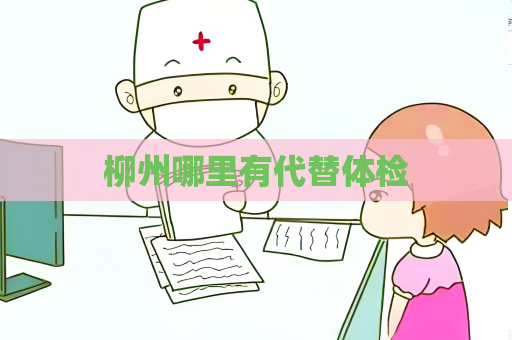 柳州哪里有代替體檢