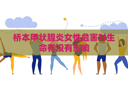 橋本甲狀腺炎女性危害對生命有沒有影響
