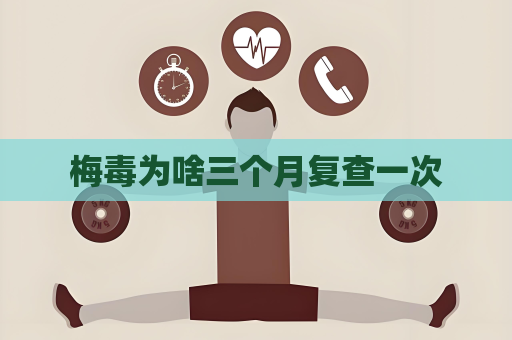 梅毒為啥三個月復查一次